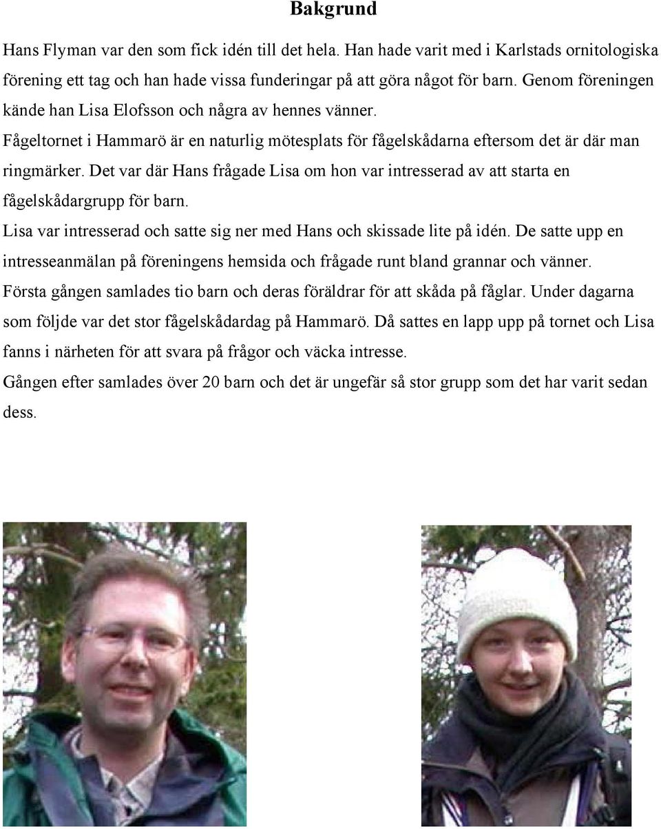 Det var där Hans frågade Lisa om hon var intresserad av att starta en fågelskådargrupp för barn. Lisa var intresserad och satte sig ner med Hans och skissade lite på idén.
