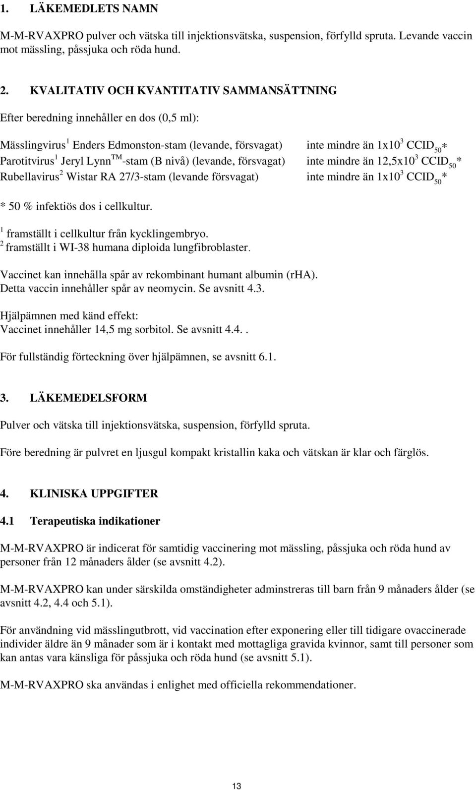 Lynn TM -stam (B nivå) (levande, försvagat) inte mindre än 12,5x10 3 CCID 50 * Rubellavirus 2 Wistar RA 27/3-stam (levande försvagat) inte mindre än 1x10 3 CCID 50 * * 50 % infektiös dos i cellkultur.