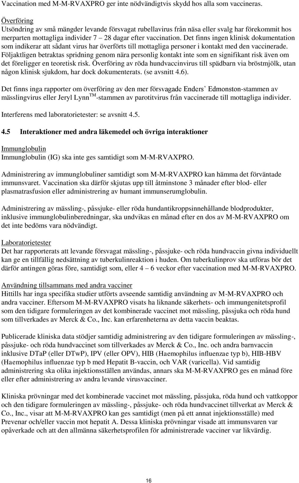 Det finns ingen klinisk dokumentation som indikerar att sådant virus har överförts till mottagliga personer i kontakt med den vaccinerade.