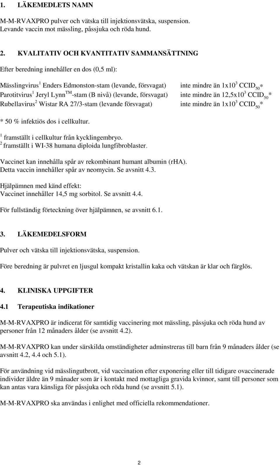 Lynn TM -stam (B nivå) (levande, försvagat) inte mindre än 12,5x10 3 CCID 50 * Rubellavirus 2 Wistar RA 27/3-stam (levande försvagat) inte mindre än 1x10 3 CCID 50 * * 50 % infektiös dos i cellkultur.