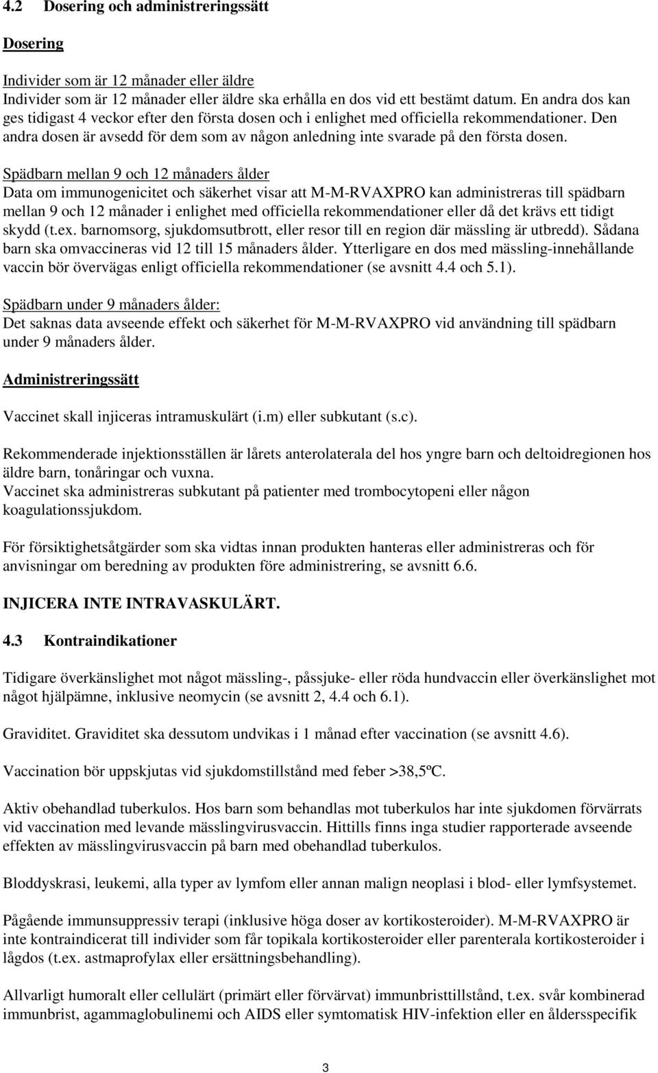 Spädbarn mellan 9 och 12 månaders ålder Data om immunogenicitet och säkerhet visar att M-M-RVAXPRO kan administreras till spädbarn mellan 9 och 12 månader i enlighet med officiella rekommendationer