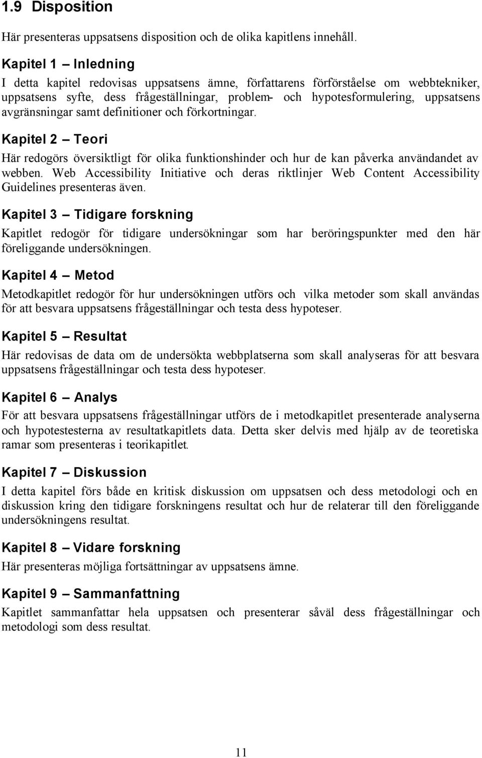 avgränsningar samt definitioner och förkortningar. Kapitel 2 Teori Här redogörs översiktligt för olika funktionshinder och hur de kan påverka användandet av webben.