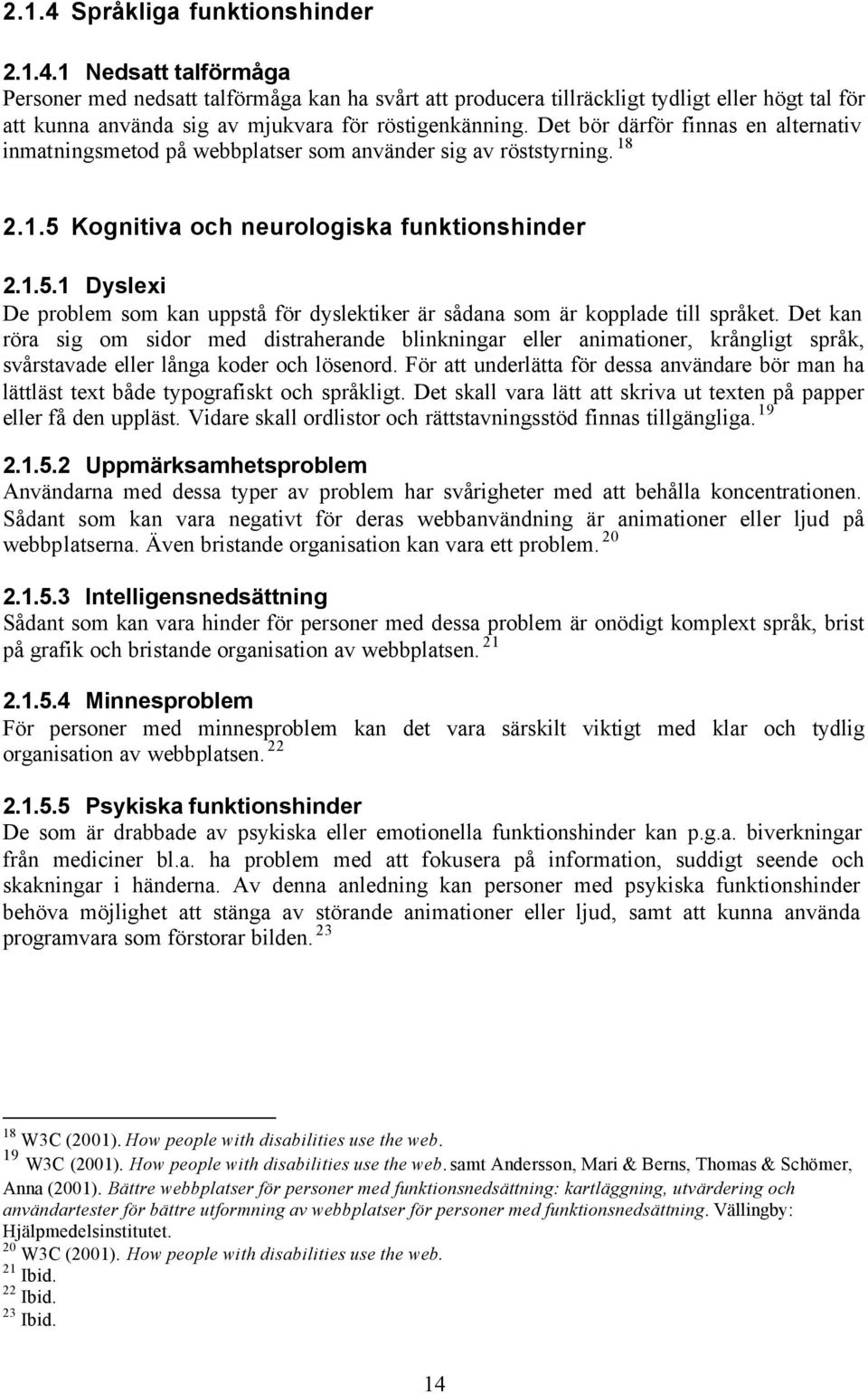 Kognitiva och neurologiska funktionshinder 2.1.5.1 Dyslexi De problem som kan uppstå för dyslektiker är sådana som är kopplade till språket.