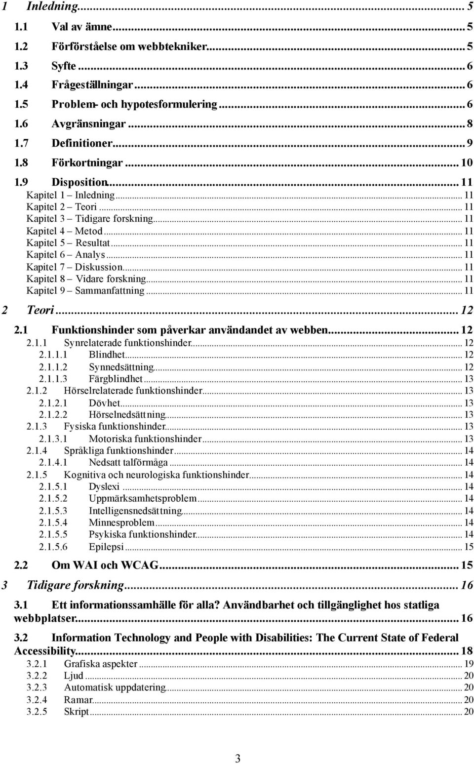 .. 11 Kapitel 7 Diskussion... 11 Kapitel 8 Vidare forskning... 11 Kapitel 9 Sammanfattning... 11 2 Teori...12 2.1 Funktionshinder som påverkar användandet av webben... 12 2.1.1 Synrelaterade funktionshinder.