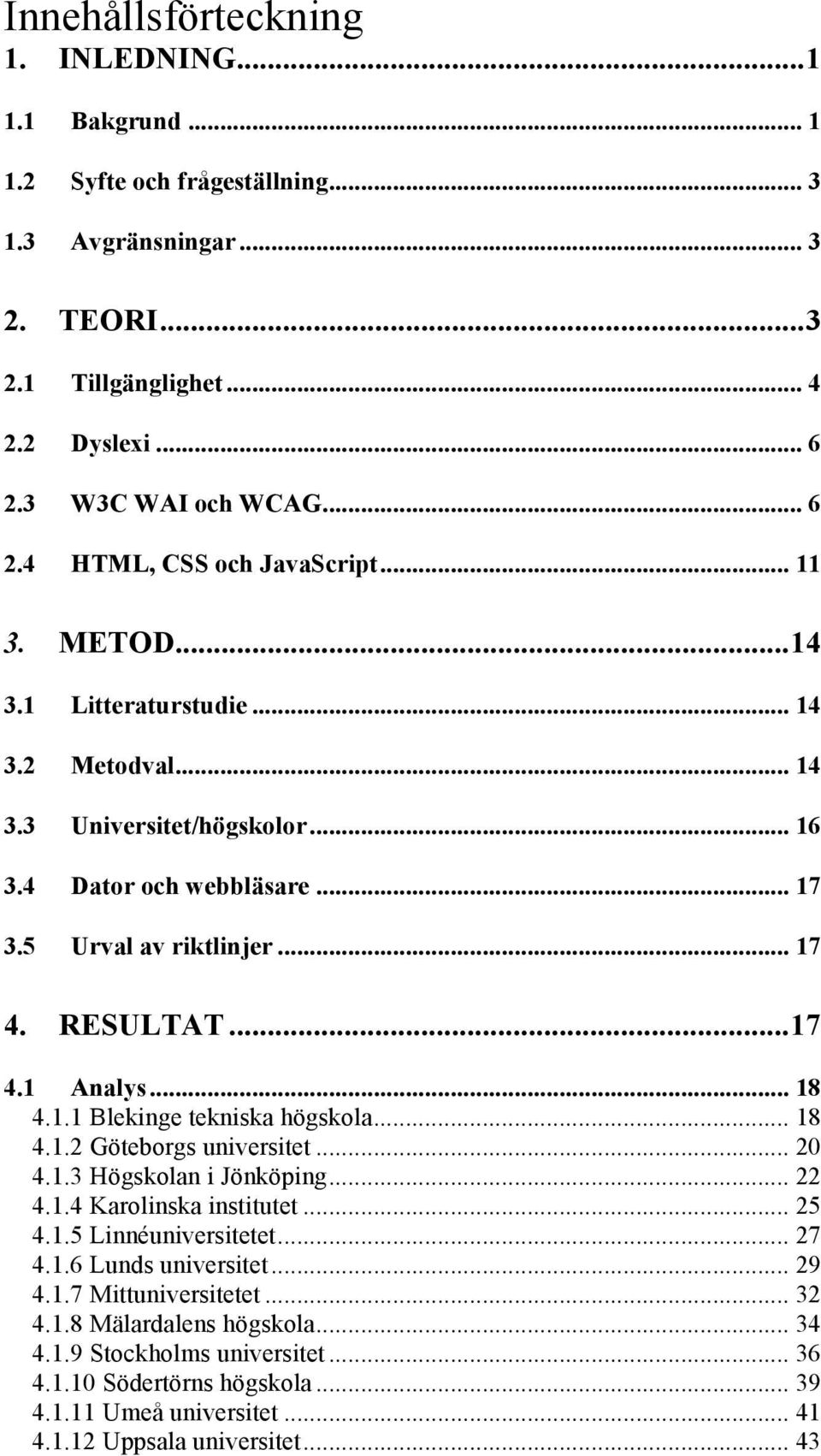 .. 18 4.1.2 Göteborgs universitet... 20 4.1.3 Högskolan i Jönköping... 22 4.1.4 Karolinska institutet... 25 4.1.5 Linnéuniversitetet... 27 4.1.6 Lunds universitet... 29 4.1.7 Mittuniversitetet... 32 4.