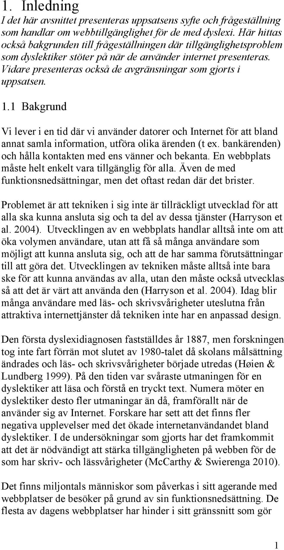 Vidare presenteras också de avgränsningar som gjorts i uppsatsen. 1.1 Bakgrund Vi lever i en tid där vi använder datorer och Internet för att bland annat samla information, utföra olika ärenden (t ex.