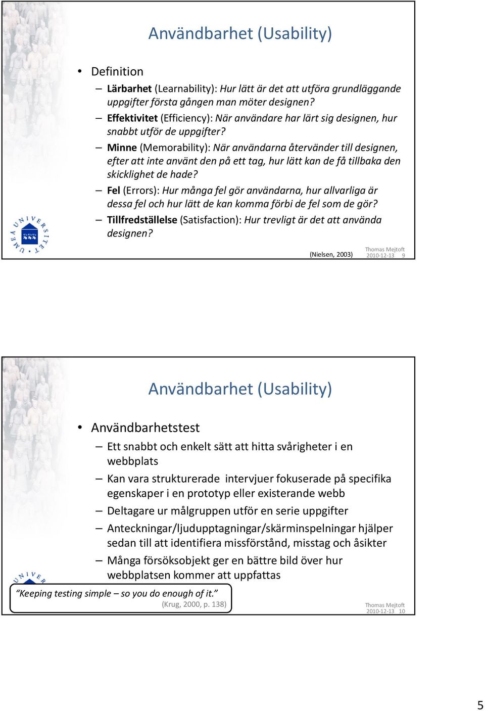 Minne(Memorability): När användarna återvänder till designen, efter att inte använt den på ett tag, hur lätt kan de få tillbaka den skicklighet de hade?