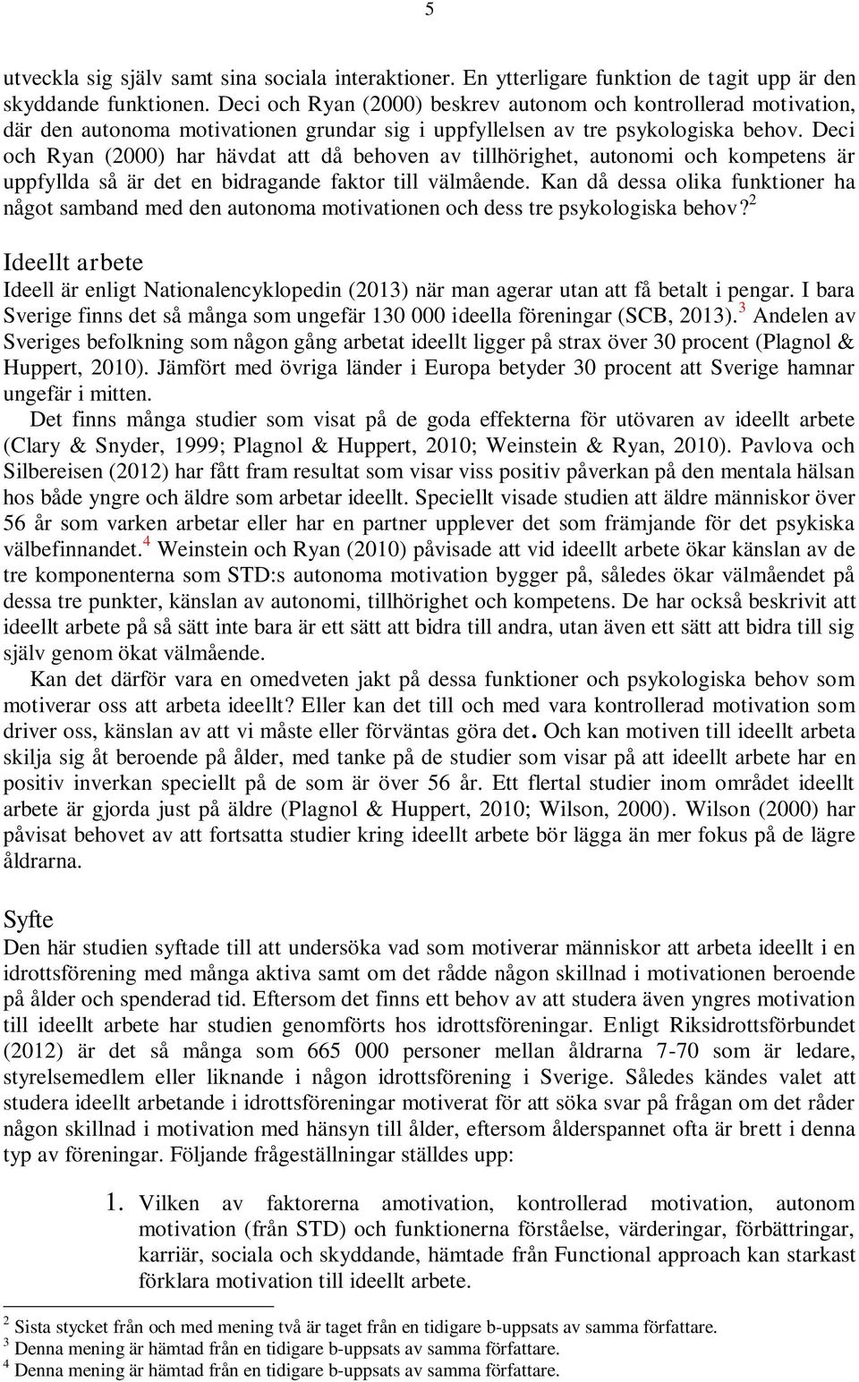 Deci och Ryan (2000) har hävdat att då behoven av tillhörighet, autonomi och kompetens är uppfyllda så är det en bidragande faktor till välmående.