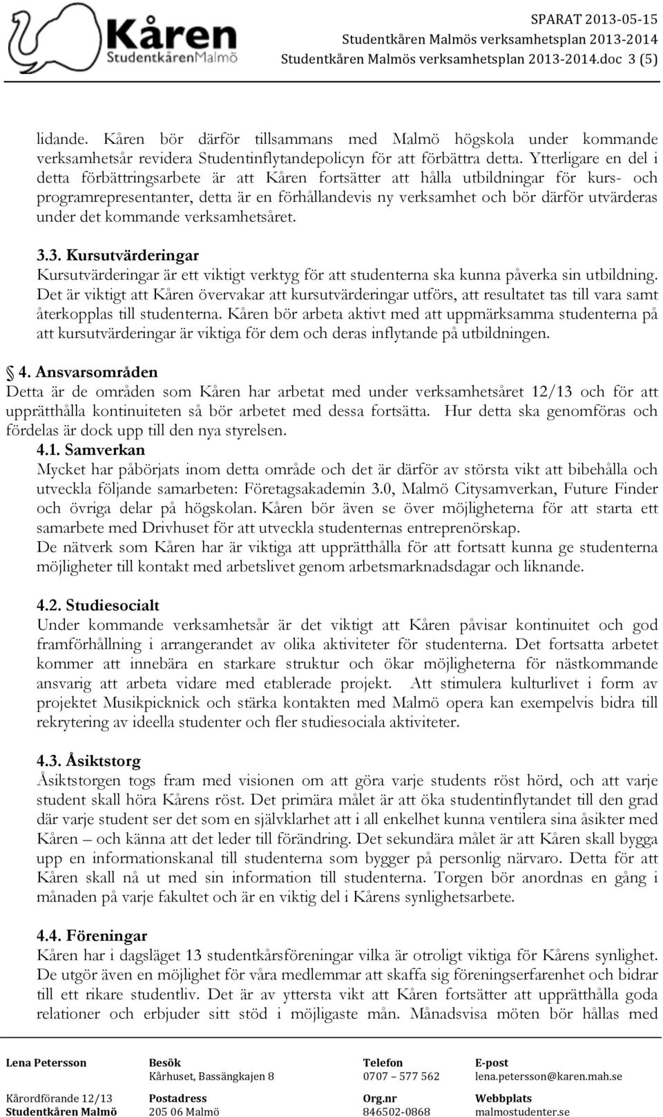 under det kommande verksamhetsåret. 3.3. Kursutvärderingar Kursutvärderingar är ett viktigt verktyg för att studenterna ska kunna påverka sin utbildning.