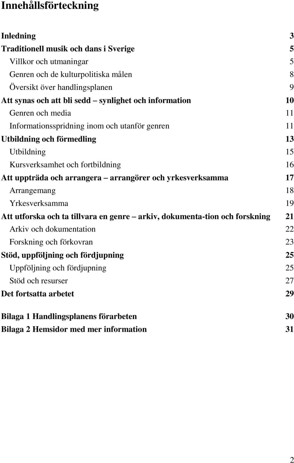 arrangera arrangörer och yrkesverksamma 17 Arrangemang 18 Yrkesverksamma 19 Att utforska och ta tillvara en genre arkiv, dokumenta-tion och forskning 21 Arkiv och dokumentation 22 Forskning och