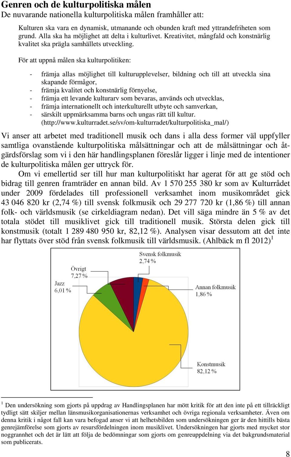 För att uppnå målen ska kulturpolitiken: - främja allas möjlighet till kulturupplevelser, bildning och till att utveckla sina skapande förmågor, - främja kvalitet och konstnärlig förnyelse, - främja