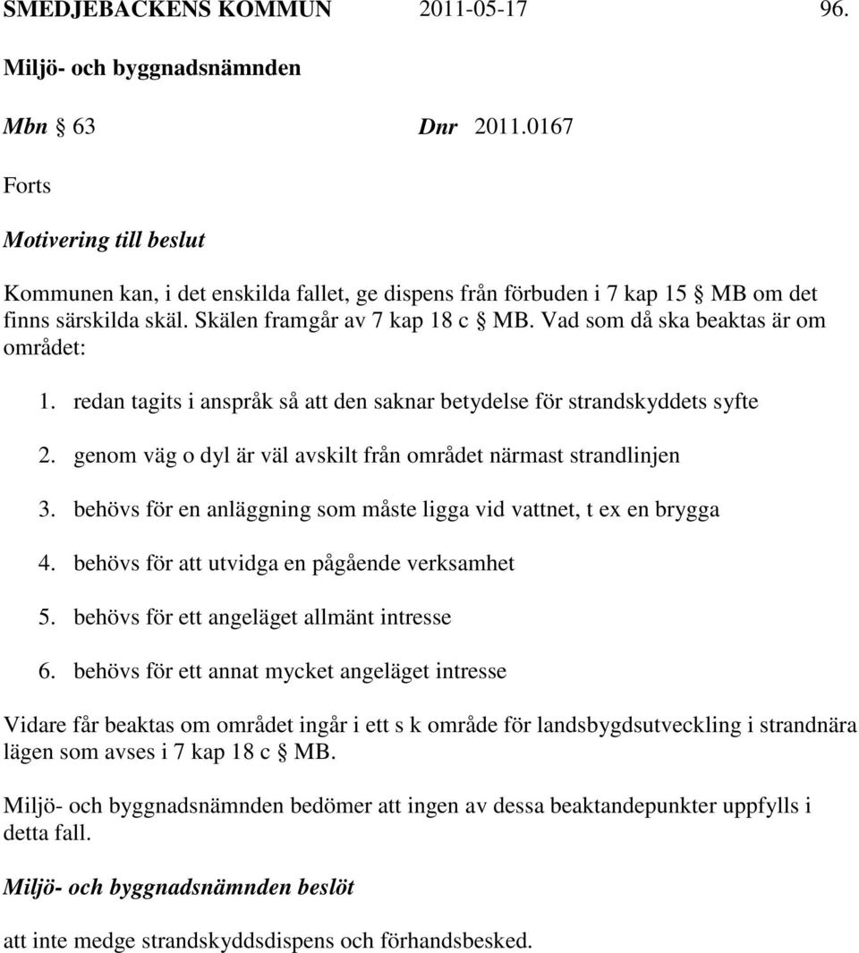 genom väg o dyl är väl avskilt från området närmast strandlinjen 3. behövs för en anläggning som måste ligga vid vattnet, t ex en brygga 4. behövs för att utvidga en pågående verksamhet 5.