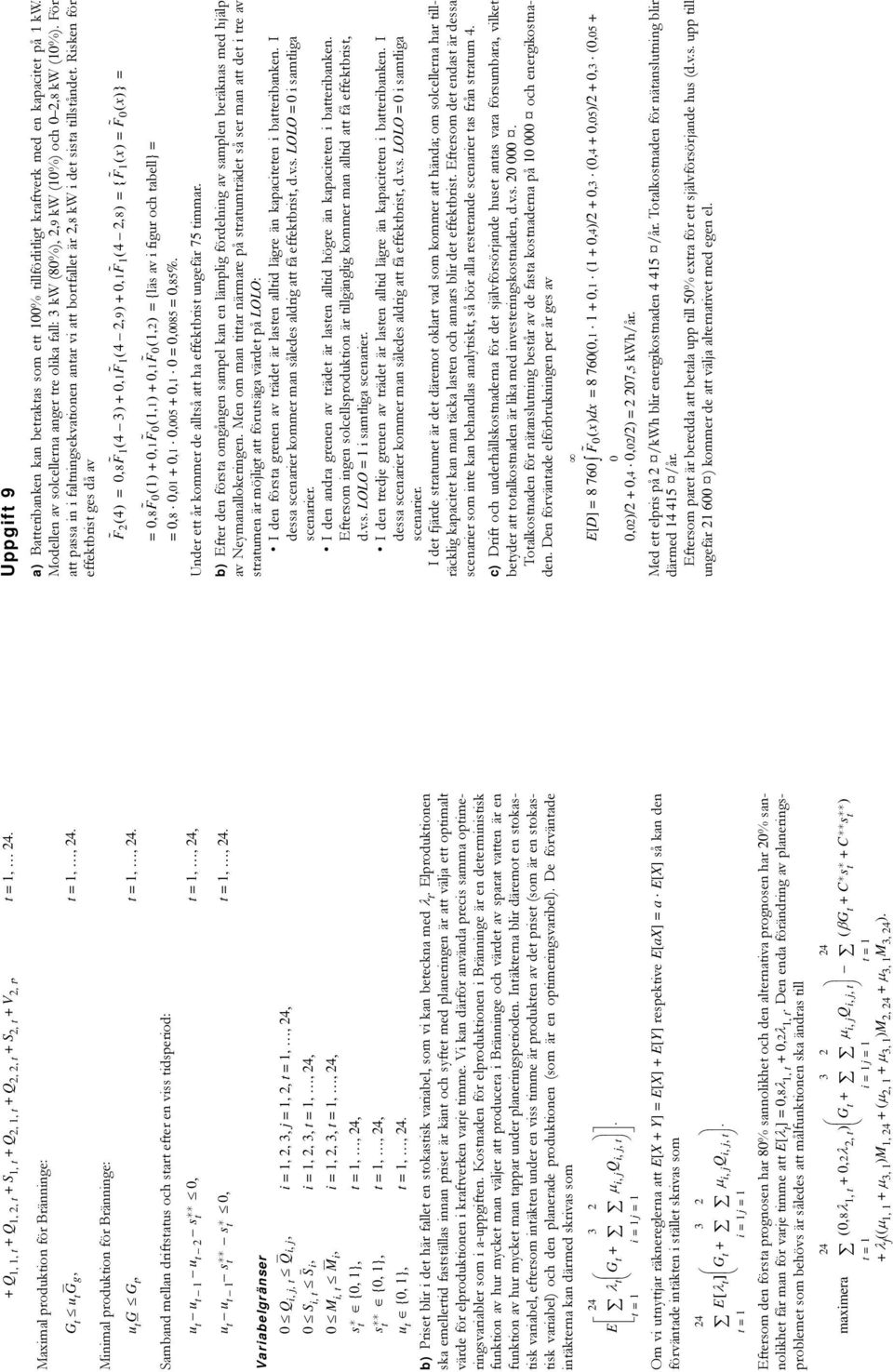 Variabelgränser 0 Q i, j, t Q i, j, i = 1, 2, 3, j = 1, 2, t = 1,, 24, 0 S i, t S i, i = 1, 2, 3, t = 1,, 24, 0 M i, t M i, i = 1, 2, 3, t = 1,, 24, s t * s t ** {0, 1}, t = 1,, 24, {0, 1}, t = 1,,