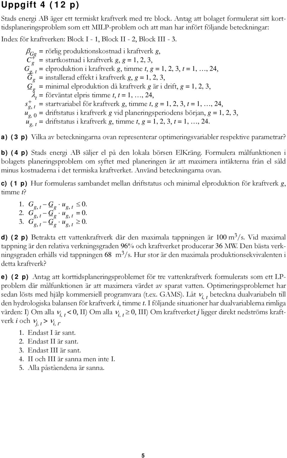 β Gg = rörlig produktionskostnad i kraftverk g, C+ g = startkostnad i kraftverk g, g = 1, 2, 3, G g, t = elproduktion i kraftverk g, timme t, g = 1, 2, 3, t = 1,, 24, G g = installerad effekt i