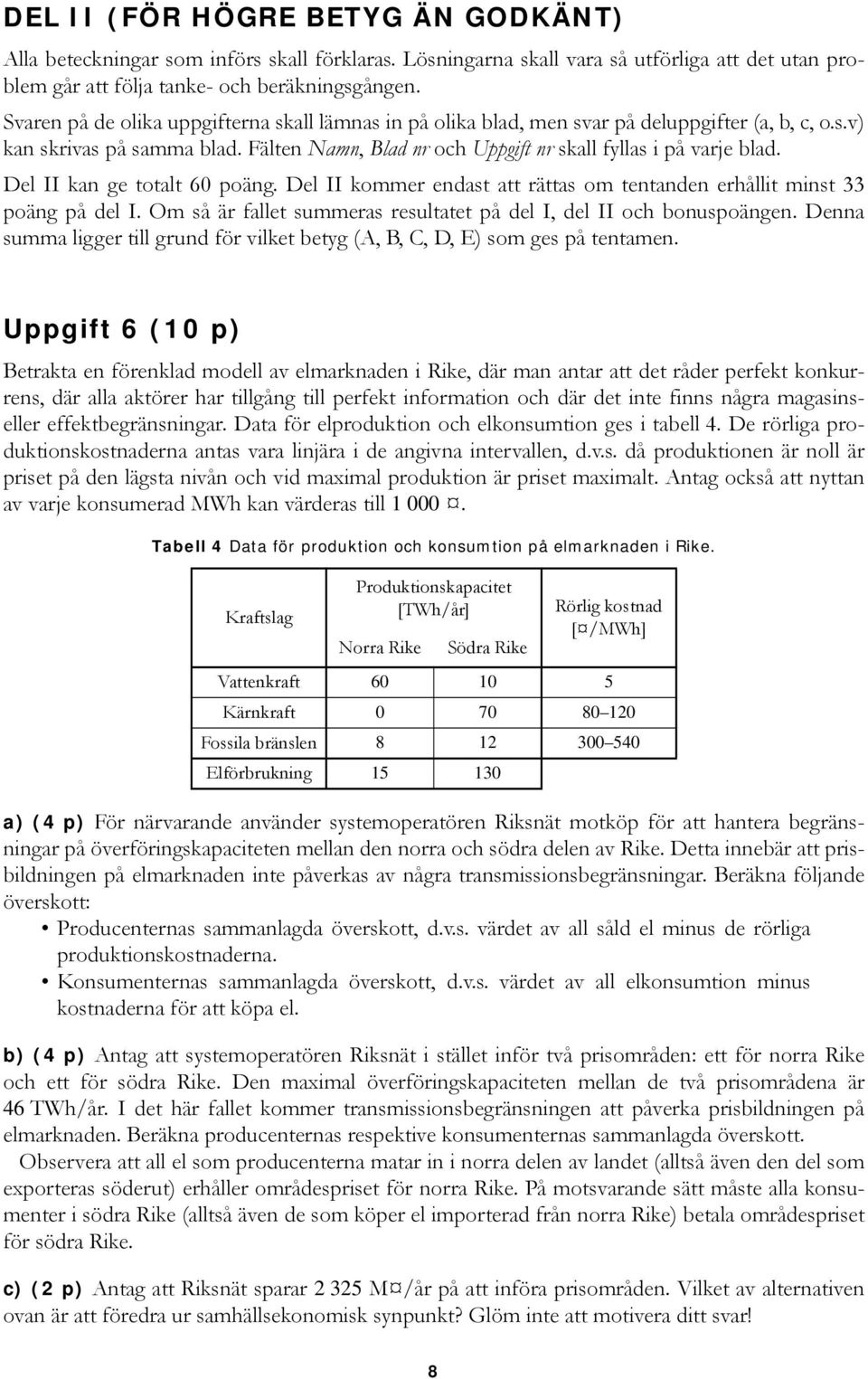 Del II kan ge totalt 60 poäng. Del II kommer endast att rättas om tentanden erhållit minst 33 poäng på del I. Om så är fallet summeras resultatet på del I, del II och bonuspoängen.