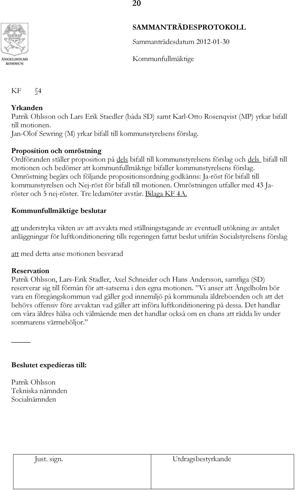 förslag. Omröstning begärs och följande propositionsordning godkänns: Ja-röst för bifall till kommunstyrelsen och Nej-röst för bifall till motionen.