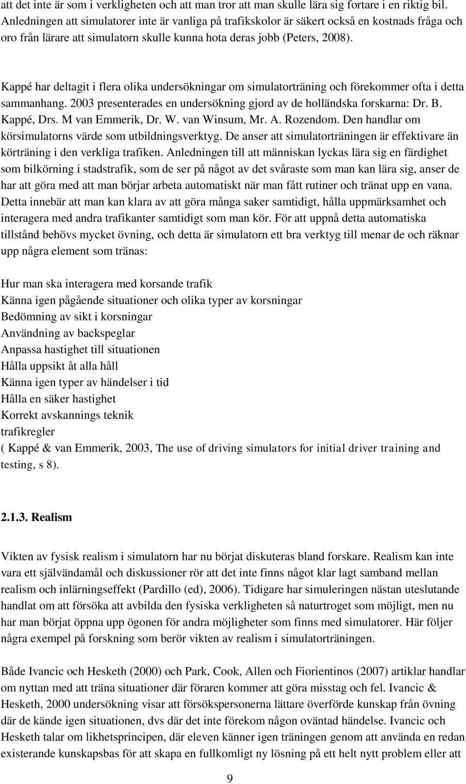 Kappé har deltagit i flera olika undersökningar om simulatorträning och förekommer ofta i detta sammanhang. 2003 presenterades en undersökning gjord av de holländska forskarna: Dr. B. Kappé, Drs.