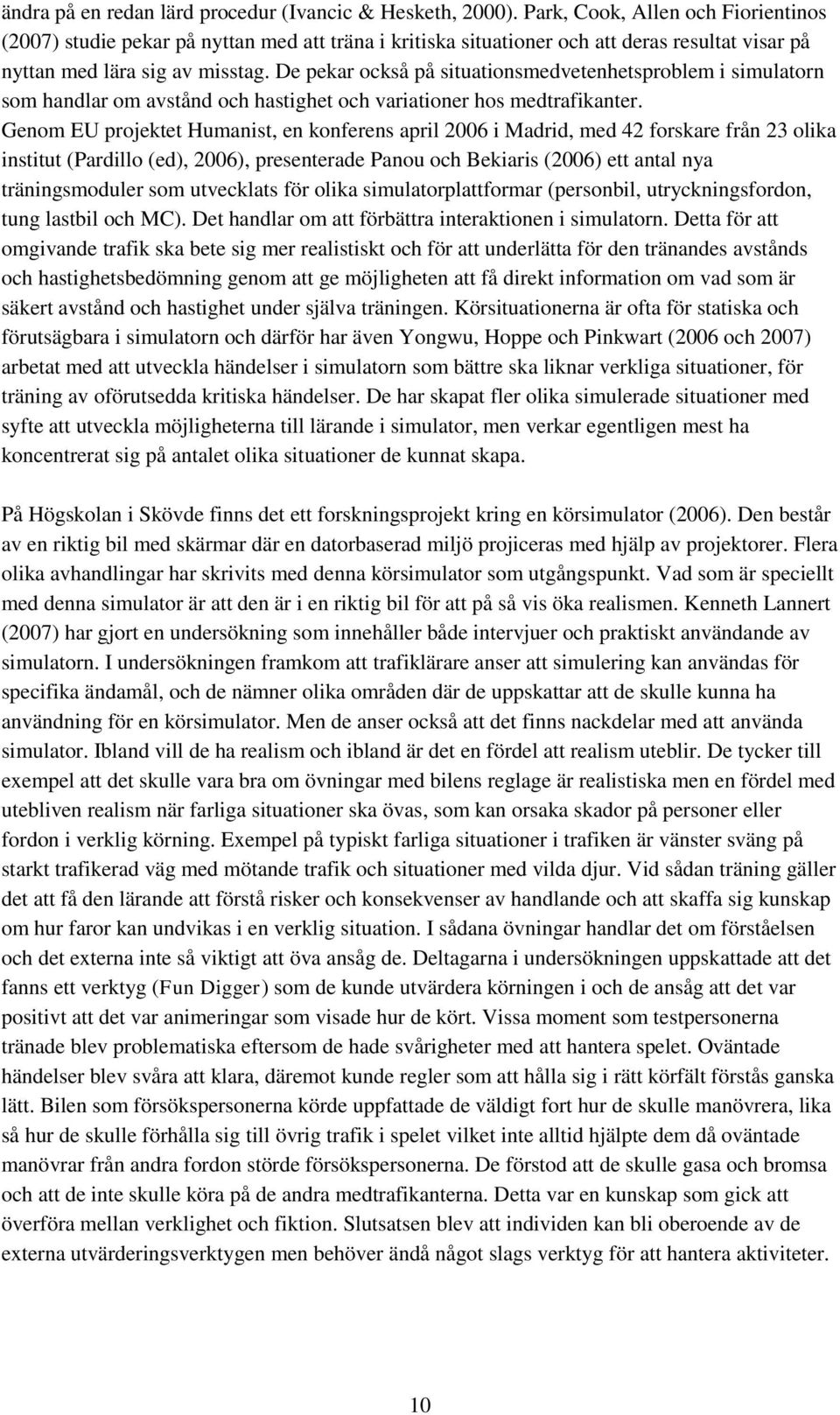 De pekar också på situationsmedvetenhetsproblem i simulatorn som handlar om avstånd och hastighet och variationer hos medtrafikanter.