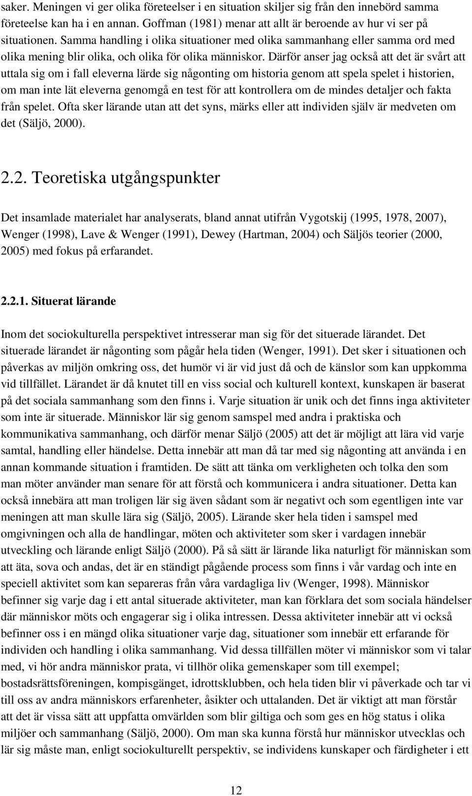 Därför anser jag också att det är svårt att uttala sig om i fall eleverna lärde sig någonting om historia genom att spela spelet i historien, om man inte lät eleverna genomgå en test för att