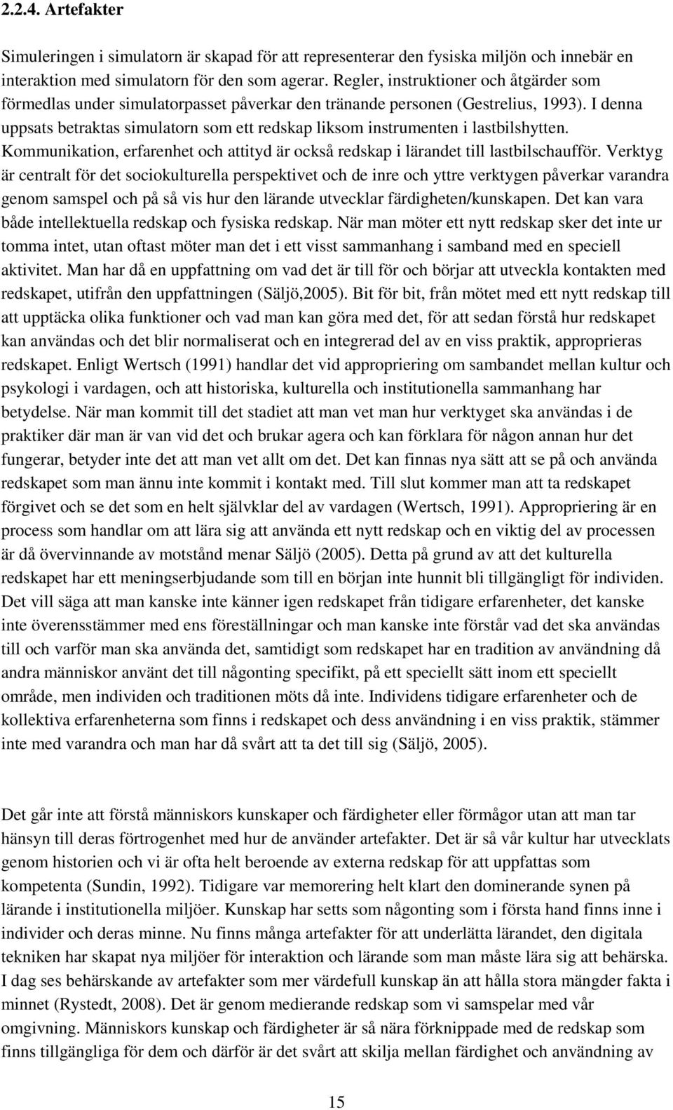 I denna uppsats betraktas simulatorn som ett redskap liksom instrumenten i lastbilshytten. Kommunikation, erfarenhet och attityd är också redskap i lärandet till lastbilschaufför.