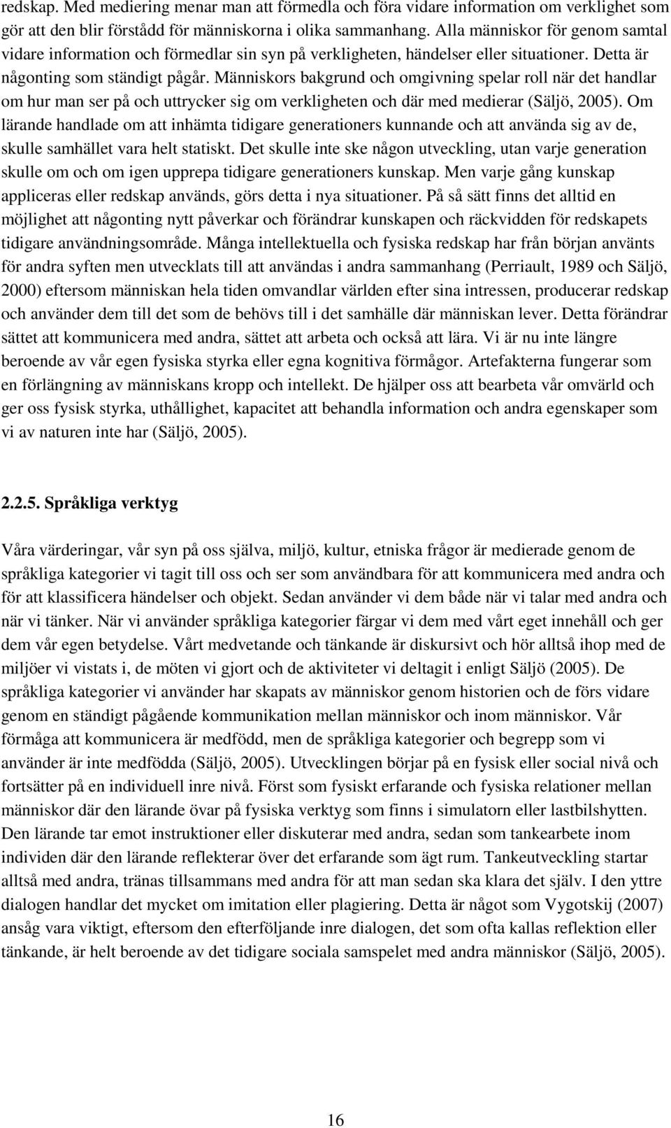 Människors bakgrund och omgivning spelar roll när det handlar om hur man ser på och uttrycker sig om verkligheten och där med medierar (Säljö, 2005).