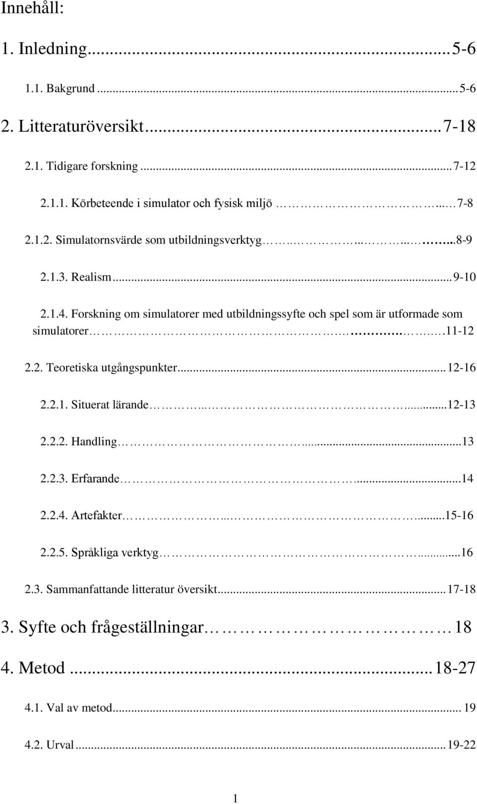 Forskning om simulatorer med utbildningssyfte och spel som är utformade som simulatorer....11-12 2.2. Teoretiska utgångspunkter... 12-16 2.2.1. Situerat lärande......12-13 2.