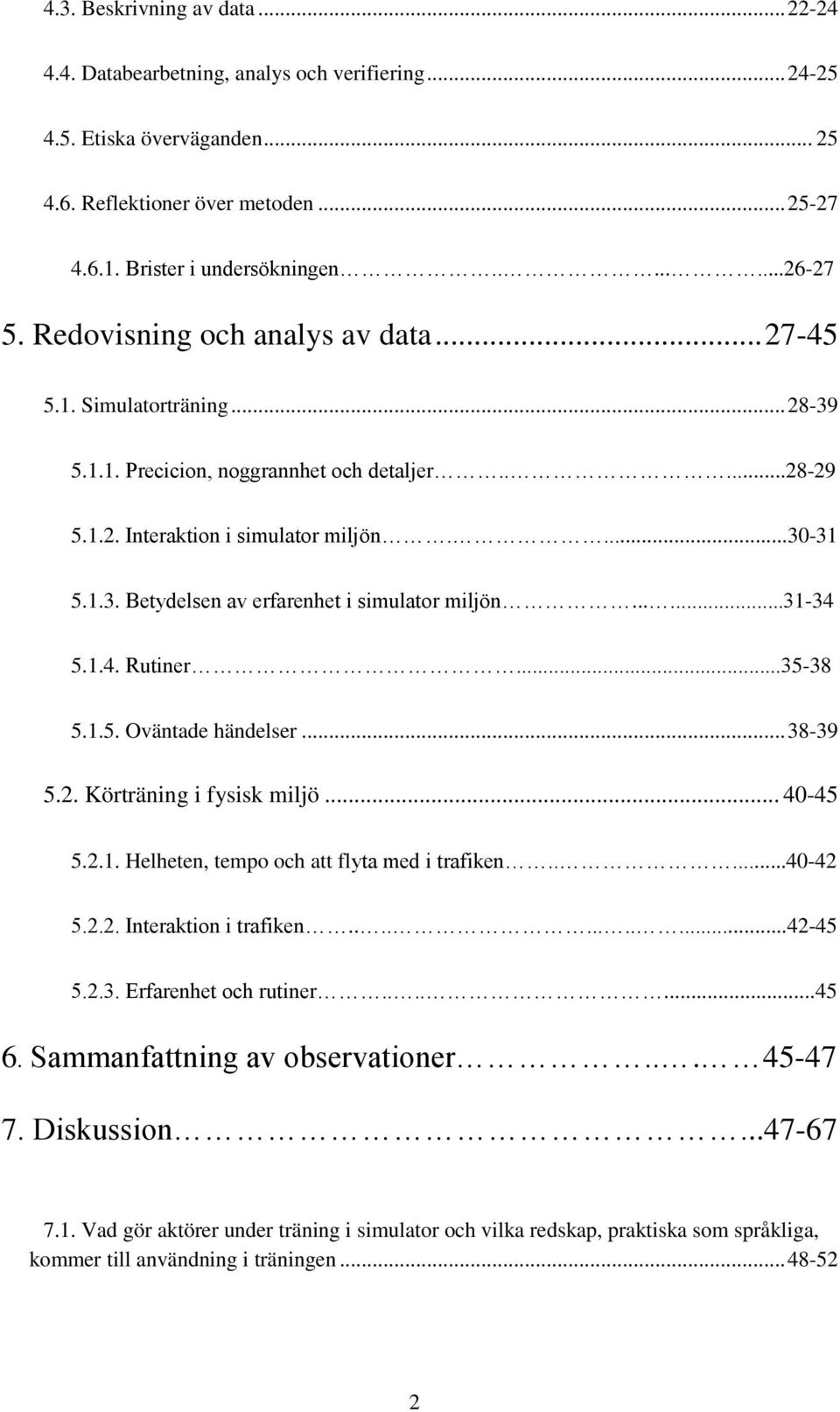 .....31-34 5.1.4. Rutiner...35-38 5.1.5. Oväntade händelser... 38-39 5.2. Körträning i fysisk miljö... 40-45 5.2.1. Helheten, tempo och att flyta med i trafiken.....40-42 5.2.2. Interaktion i trafiken.