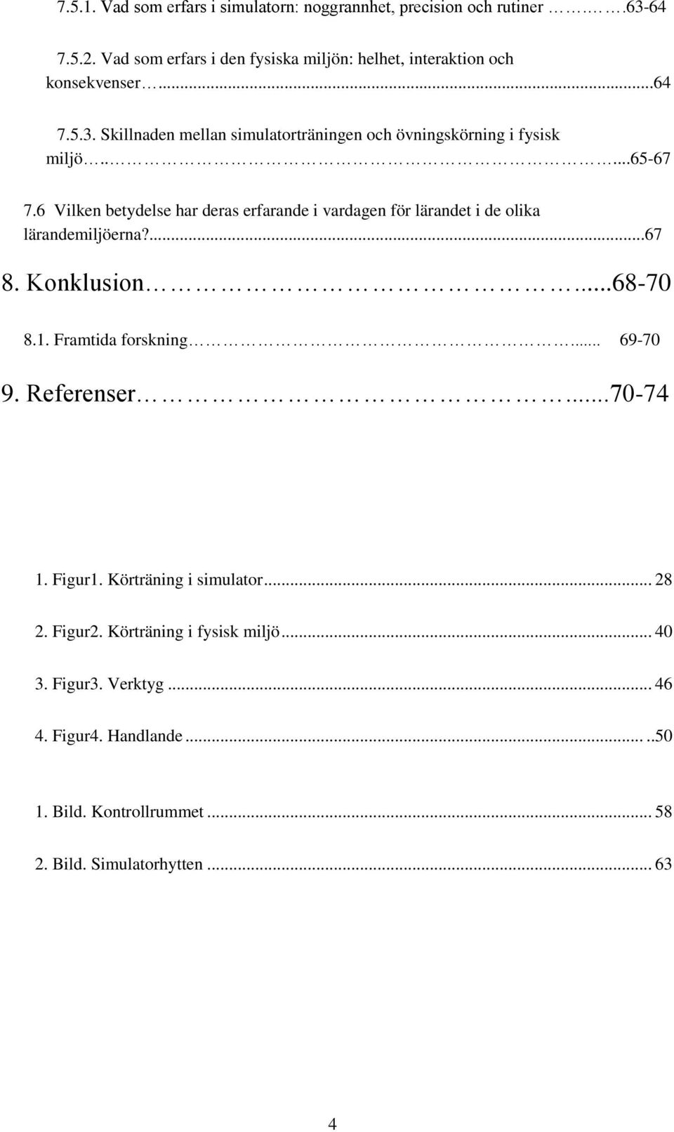 ....65-67 7.6 Vilken betydelse har deras erfarande i vardagen för lärandet i de olika lärandemiljöerna?...67 8. Konklusion...68-70 8.1. Framtida forskning.