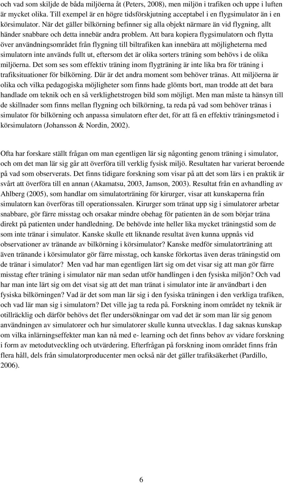 När det gäller bilkörning befinner sig alla objekt närmare än vid flygning, allt händer snabbare och detta innebär andra problem.