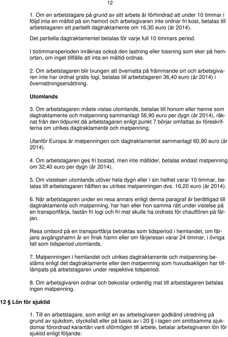 I tiotimmarsperioden inräknas också den lastning eller lossning som sker på hemorten, om inget tillfälle att inta en måltid ordnas. 2.