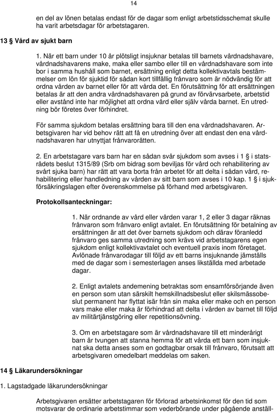 ersättning enligt detta kollektivavtals bestämmelser om lön för sjuktid för sådan kort tillfällig frånvaro som är nödvändig för att ordna vården av barnet eller för att vårda det.