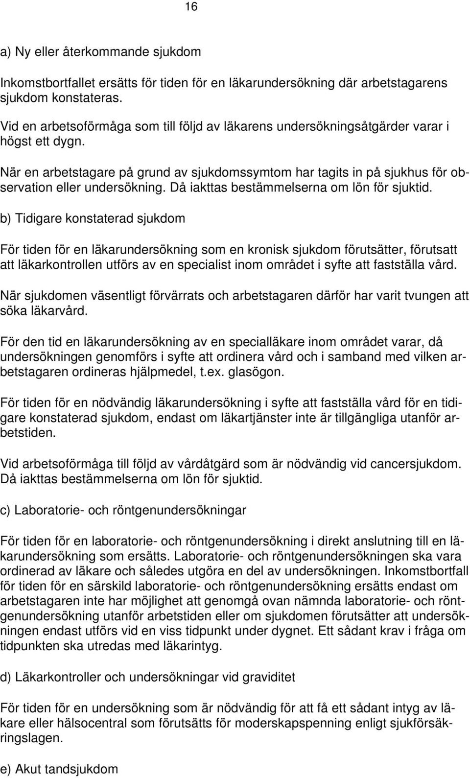 När en arbetstagare på grund av sjukdomssymtom har tagits in på sjukhus för observation eller undersökning. Då iakttas bestämmelserna om lön för sjuktid.