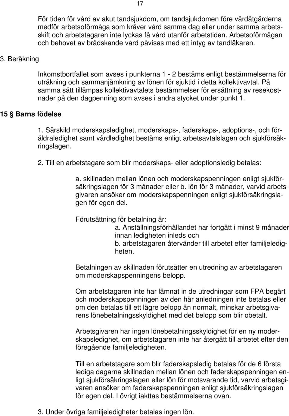 Inkomstbortfallet som avses i punkterna 1-2 bestäms enligt bestämmelserna för uträkning och sammanjämkning av lönen för sjuktid i detta kollektivavtal.