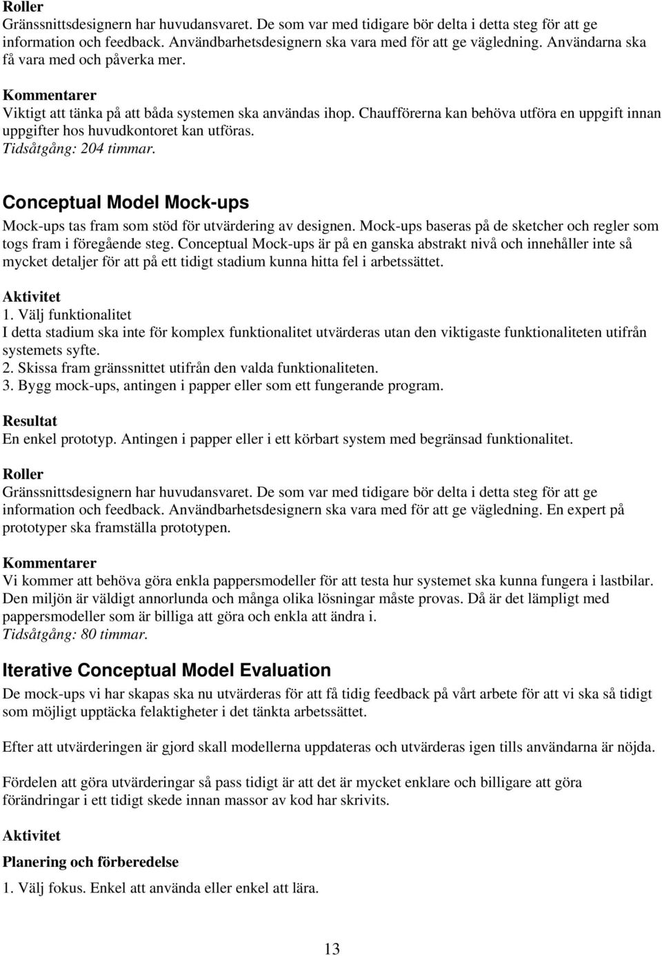 Tidsåtgång: 204 timmar. Conceptual Model Mock-ups Mock-ups tas fram som stöd för utvärdering av designen. Mock-ups baseras på de sketcher och regler som togs fram i föregående steg.