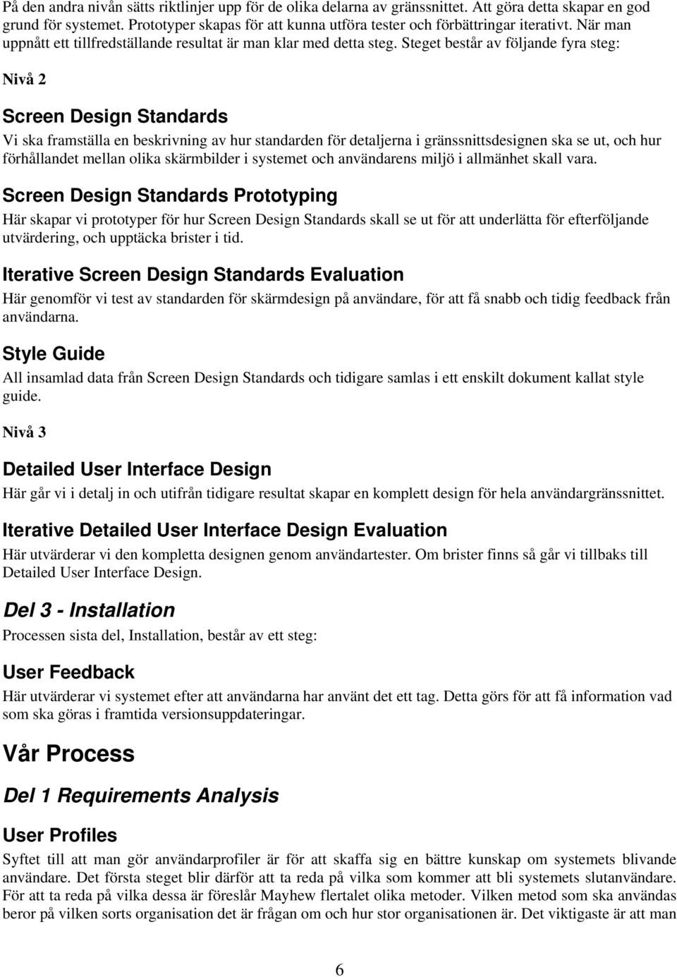 Steget består av följande fyra steg: Nivå 2 Screen Design Standards Vi ska framställa en beskrivning av hur standarden för detaljerna i gränssnittsdesignen ska se ut, och hur förhållandet mellan