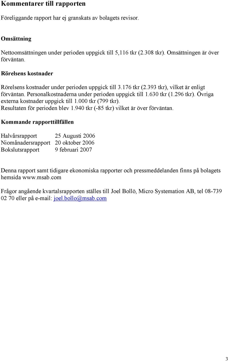 Övriga externa kostnader uppgick till 1.000 tkr (799 tkr). Resultaten för perioden blev 1.940 tkr (-85 tkr) vilket är över förväntan.