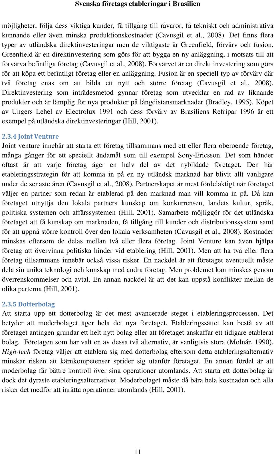 Greenfield är en direktinvestering som görs för att bygga en ny anläggning, i motsats till att förvärva befintliga företag (Cavusgil et al., 2008).