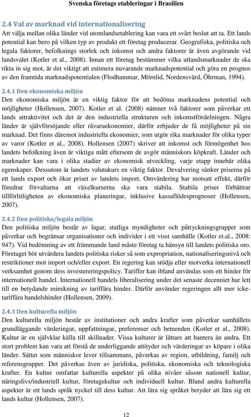 Geografiska, politiska och legala faktorer, befolknings storlek och inkomst och andra faktorer är även avgörande vid landsvalet (Kotler et al., 2008).