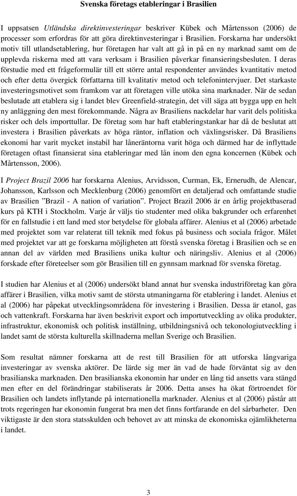 I deras förstudie med ett frågeformulär till ett större antal respondenter användes kvantitativ metod och efter detta övergick författarna till kvalitativ metod och telefonintervjuer.