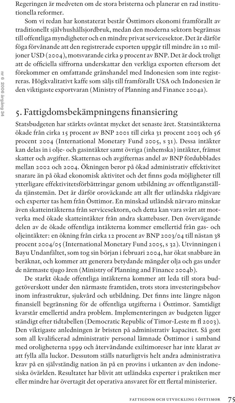 servicesektor. Det är därför föga förvånande att den registrerade exporten uppgår till mindre än 10 miljoner USD (2004), motsvarande cirka 9 procent av BNP.