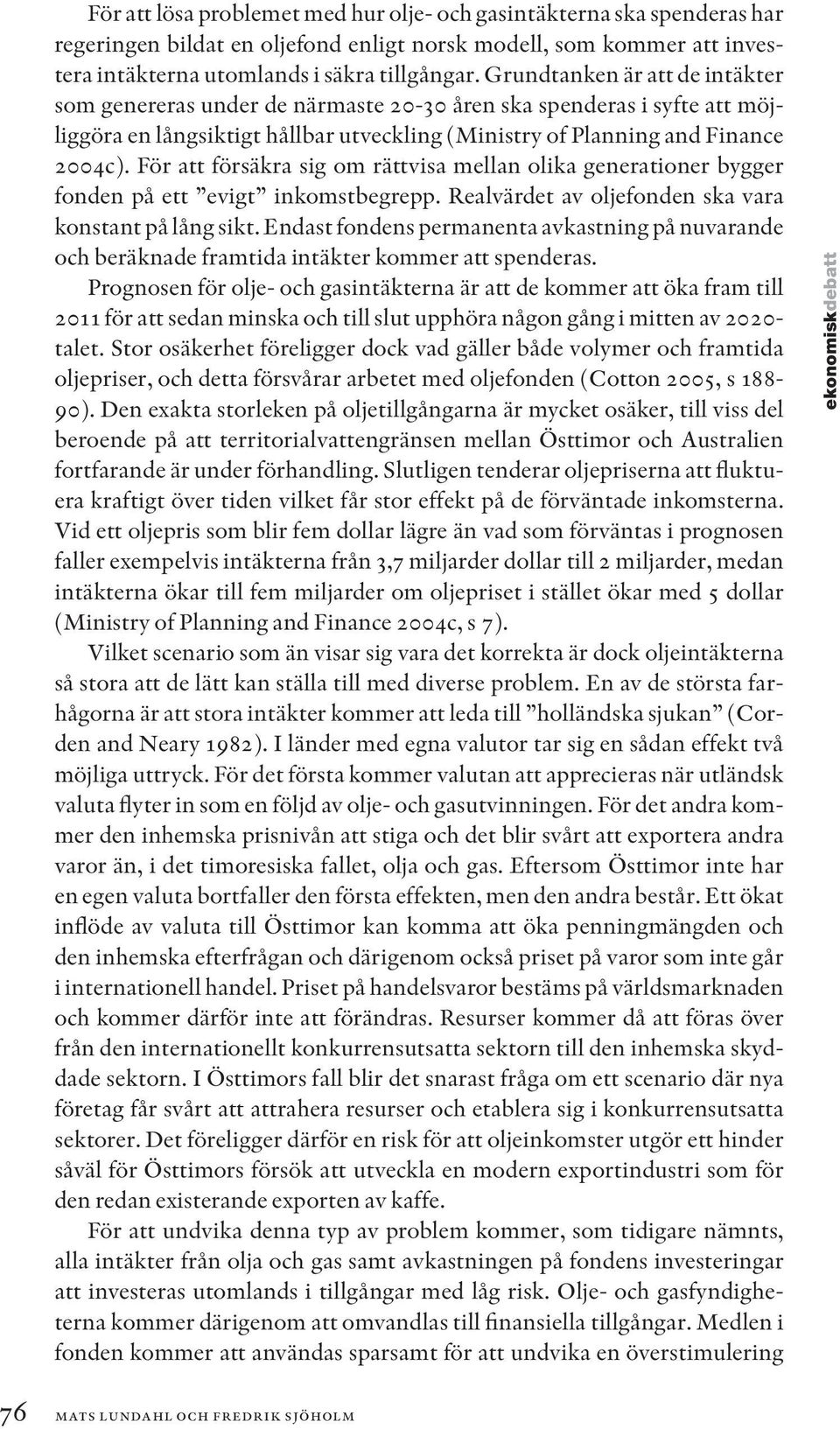 För att försäkra sig om rättvisa mellan olika generationer bygger fonden på ett evigt inkomstbegrepp. Realvärdet av oljefonden ska vara konstant på lång sikt.