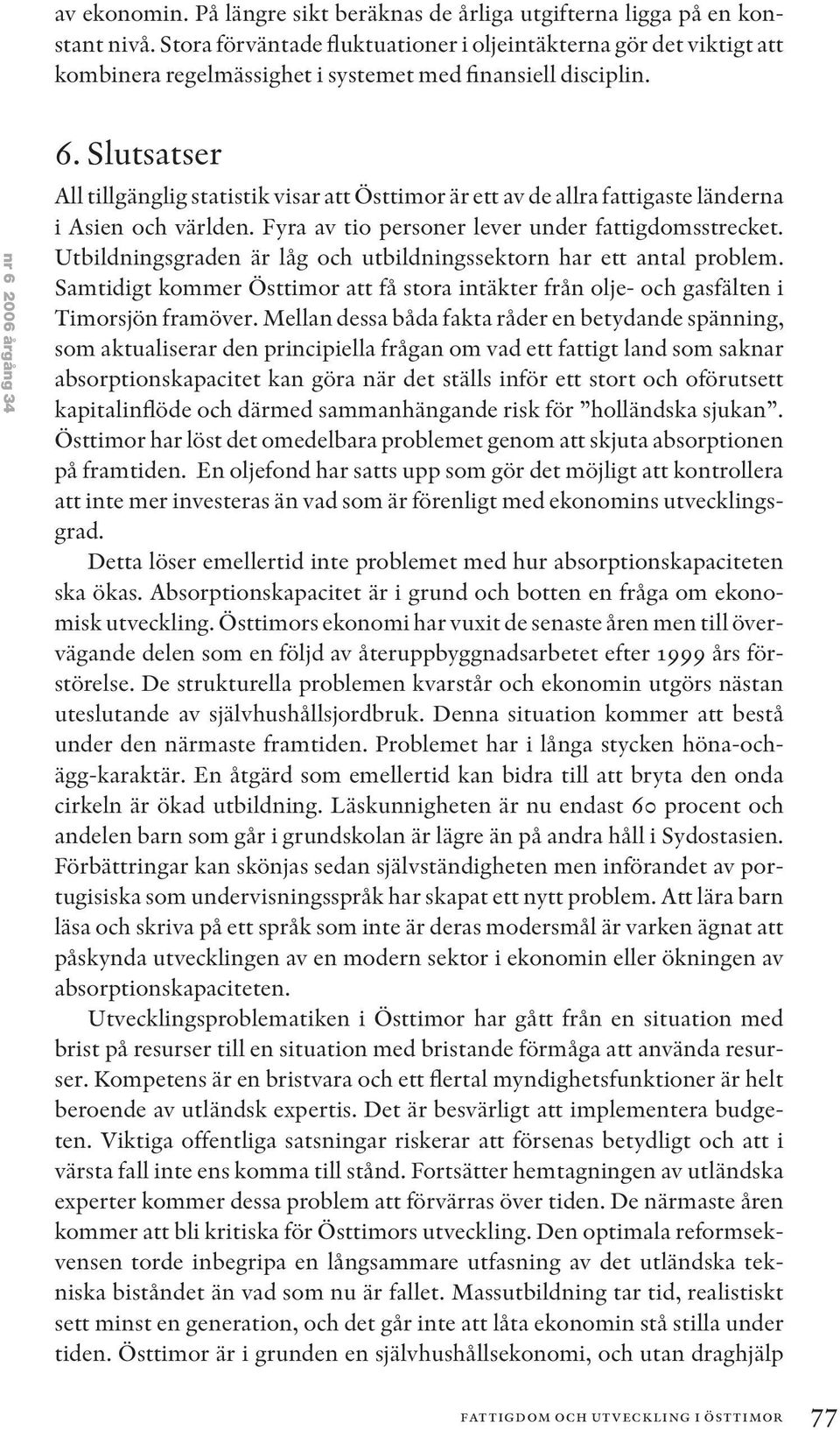 Slutsatser All tillgänglig statistik visar att Östtimor är ett av de allra fattigaste länderna i Asien och världen. Fyra av tio personer lever under fattigdomsstrecket.