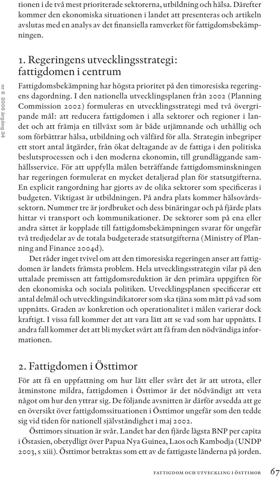 Regeringens utvecklingsstrategi: fattigdomen i centrum Fattigdomsbekämpning har högsta prioritet på den timoresiska regeringens dagordning.