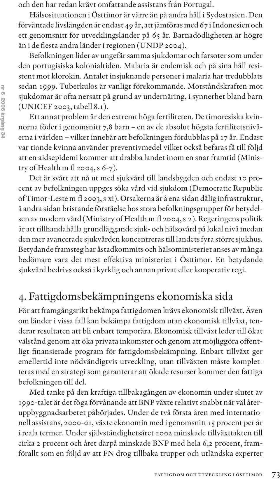 Barnadödligheten är högre än i de flesta andra länder i regionen (UNDP 2004). Befolkningen lider av ungefär samma sjukdomar och farsoter som under den portugisiska kolonialtiden.