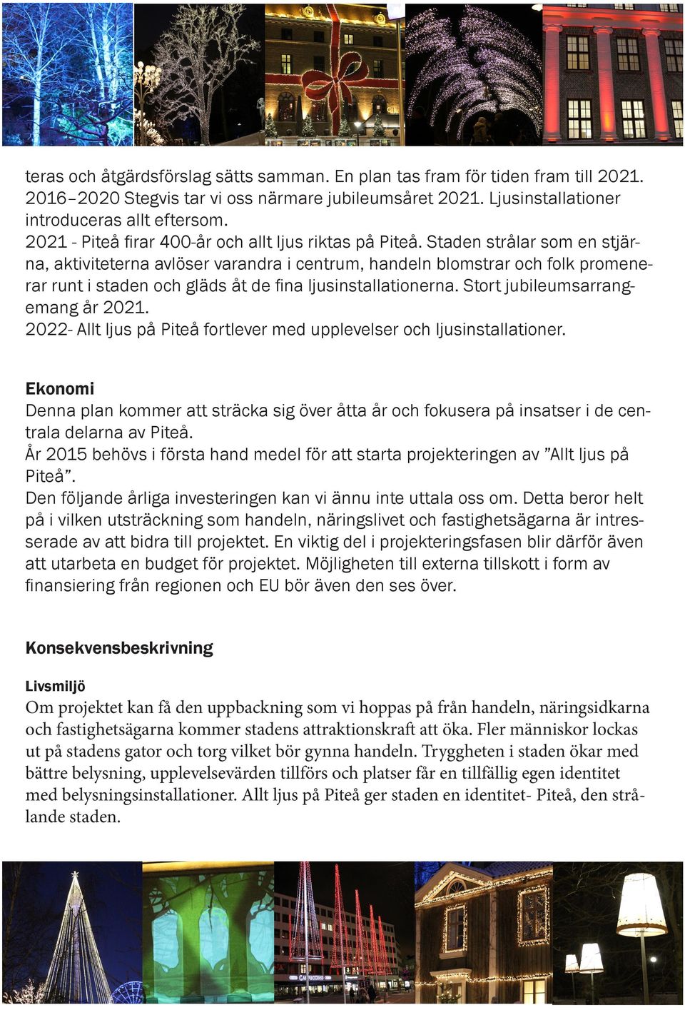 Staden strålar som en stjärna, aktiviteterna avlöser varandra i centrum, handeln blomstrar och folk promenerar runt i staden och gläds åt de fina ljusinstallationerna.