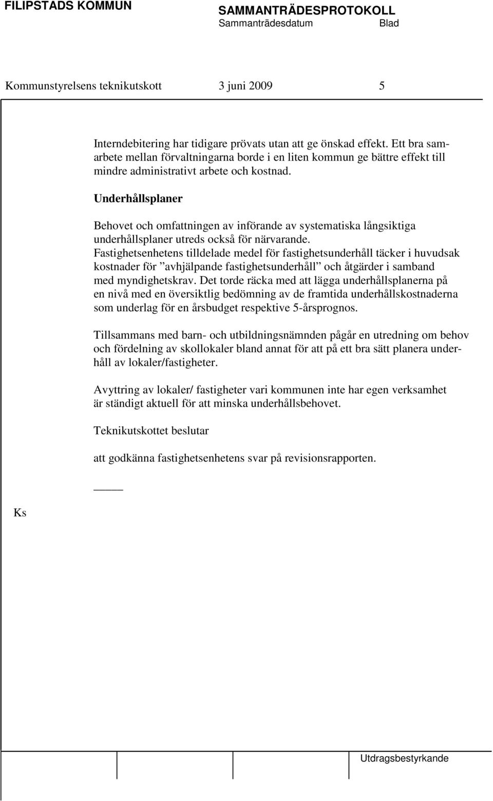 Underhållsplaner Behovet och omfattningen av införande av systematiska långsiktiga underhållsplaner utreds också för närvarande.