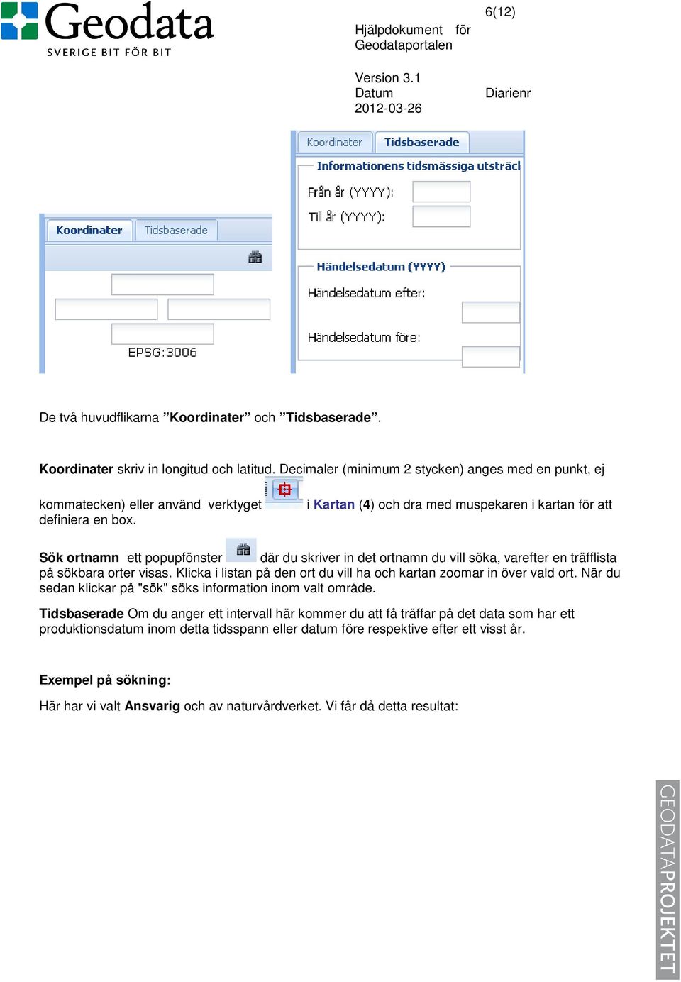 i Kartan (4) och dra med muspekaren i kartan för att Sök ortnamn ett popupfönster där du skriver in det ortnamn du vill söka, varefter en träfflista på sökbara orter visas.