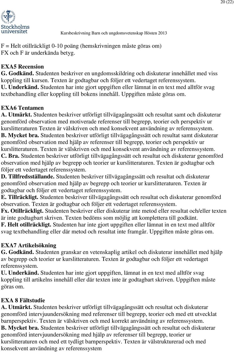 Studenten har inte gjort uppgiften eller lämnat in en text med alltför svag textbehandling eller koppling till bokens innehåll. Uppgiften måste göras om. EXA6 Tentamen A. Utmärkt.