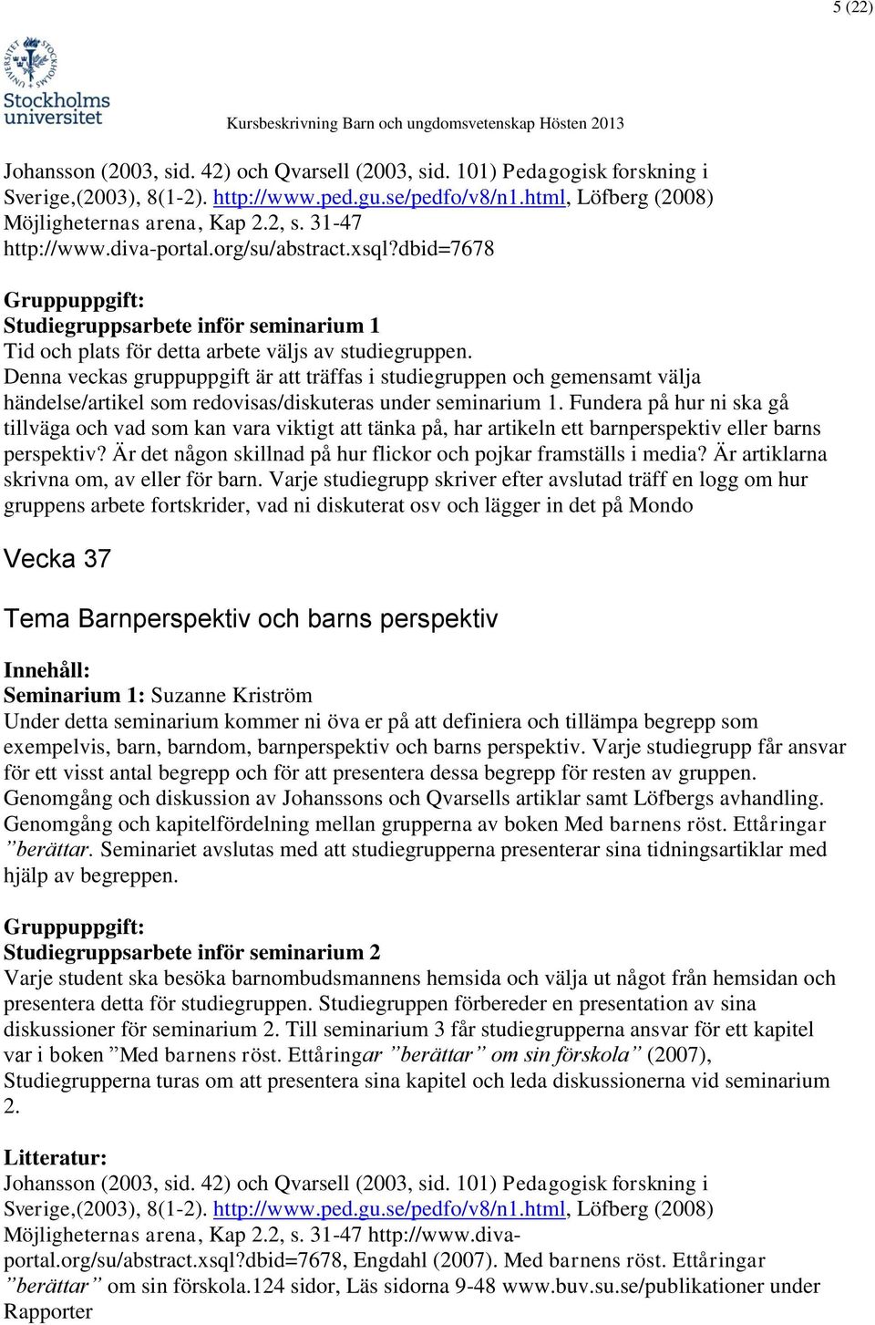 Denna veckas gruppuppgift är att träffas i studiegruppen och gemensamt välja händelse/artikel som redovisas/diskuteras under seminarium 1.