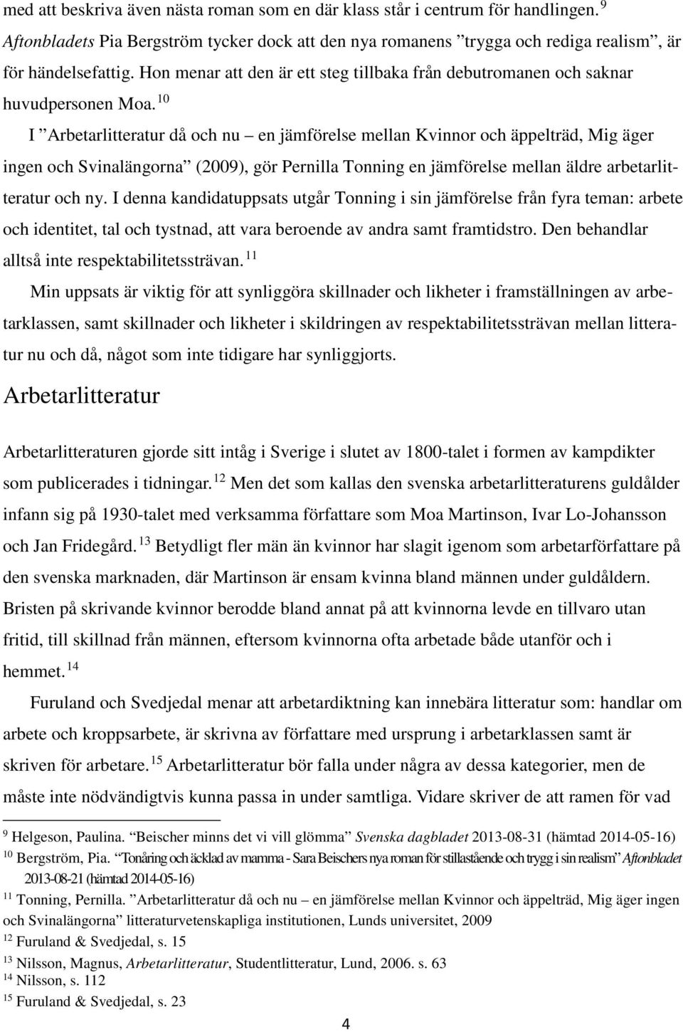 10 I Arbetarlitteratur då och nu en jämförelse mellan Kvinnor och äppelträd, Mig äger ingen och Svinalängorna (2009), gör Pernilla Tonning en jämförelse mellan äldre arbetarlitteratur och ny.